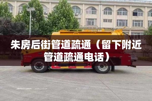 朱房后街管道疏通（留下附近管道疏通电话）
