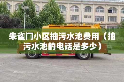 朱雀门小区抽污水池费用（抽污水池的电话是多少）