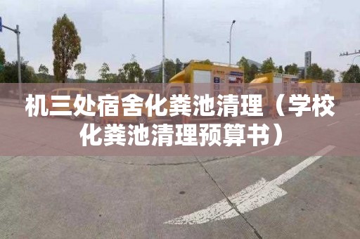 机三处宿舍化粪池清理（学校化粪池清理预算书）