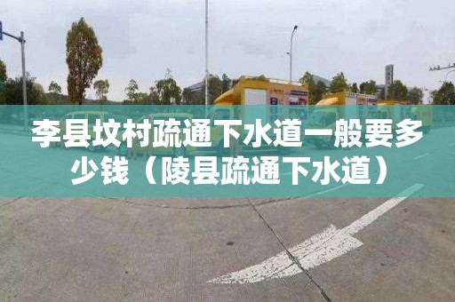 李县坟村疏通下水道一般要多少钱（陵县疏通下水道）