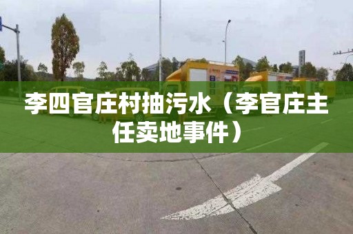 李四官庄村抽污水（李官庄主任卖地事件）