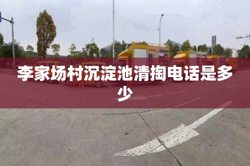 李家场村沉淀池清掏电话是多少