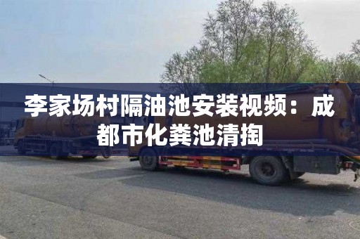 李家场村隔油池安装视频：成都市化粪池清掏