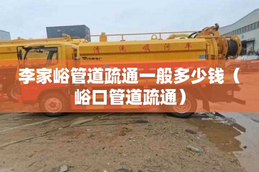 李家峪管道疏通一般多少钱（峪口管道疏通）
