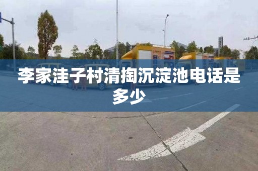 李家洼子村清掏沉淀池电话是多少