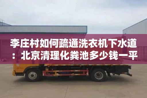 李庄村如何疏通洗衣机下水道：北京清理化粪池多少钱一平方
