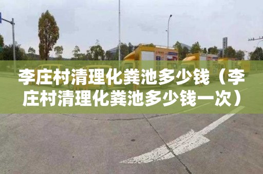 李庄村清理化粪池多少钱（李庄村清理化粪池多少钱一次）