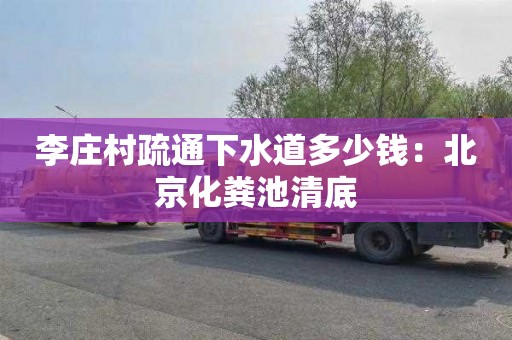 李庄村疏通下水道多少钱：北京化粪池清底