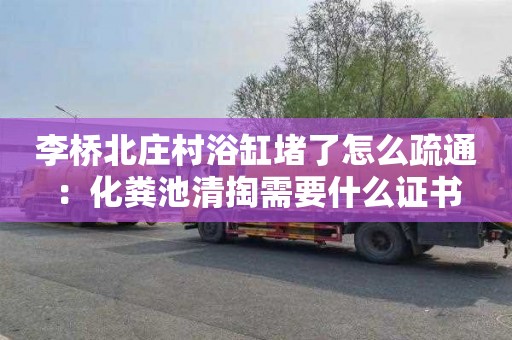 李桥北庄村浴缸堵了怎么疏通：化粪池清掏需要什么证书