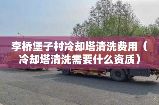 李桥堡子村冷却塔清洗费用（冷却塔清洗需要什么资质）