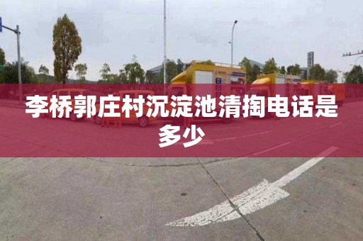 李桥郭庄村沉淀池清掏电话是多少