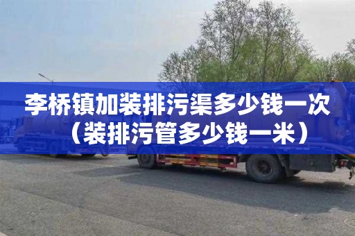 李桥镇加装排污渠多少钱一次（装排污管多少钱一米）