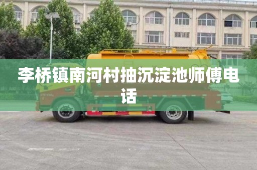 李桥镇南河村抽沉淀池师傅电话