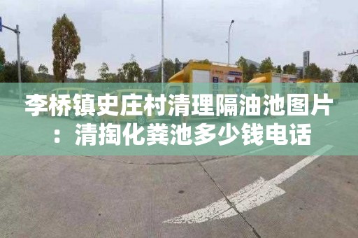 李桥镇史庄村清理隔油池图片：清掏化粪池多少钱电话
