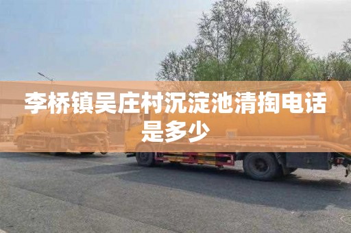 李桥镇吴庄村沉淀池清掏电话是多少