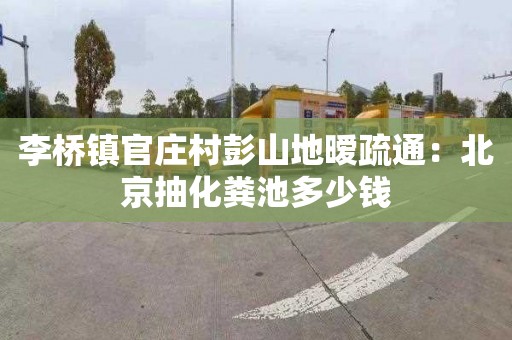 李桥镇官庄村彭山地暧疏通：北京抽化粪池多少钱
