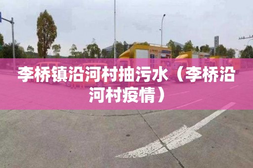 李桥镇沿河村抽污水（李桥沿河村疫情）
