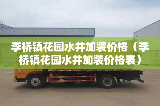 李桥镇花园水井加装价格（李桥镇花园水井加装价格表）
