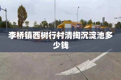 李桥镇西树行村清掏沉淀池多少钱