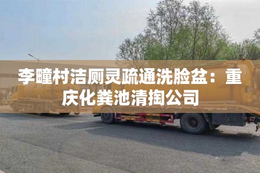 李疃村洁厕灵疏通洗脸盆：重庆化粪池清掏公司