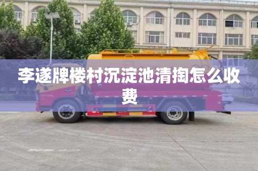 李遂牌楼村沉淀池清掏怎么收费