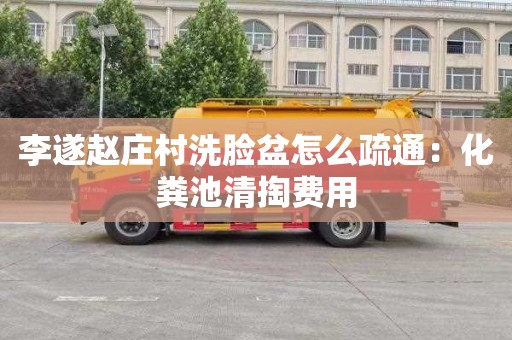 李遂赵庄村洗脸盆怎么疏通：化粪池清掏费用