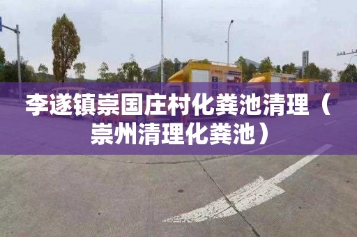 李遂镇崇国庄村化粪池清理（崇州清理化粪池）