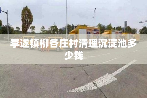 李遂镇柳各庄村清理沉淀池多少钱