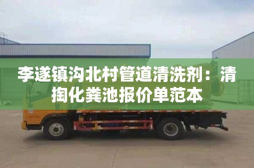 李遂镇沟北村管道清洗剂：清掏化粪池报价单范本