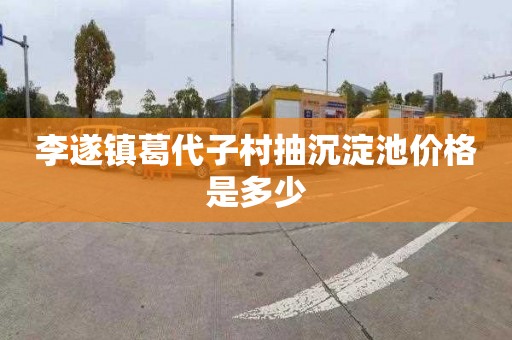 李遂镇葛代子村抽沉淀池价格是多少