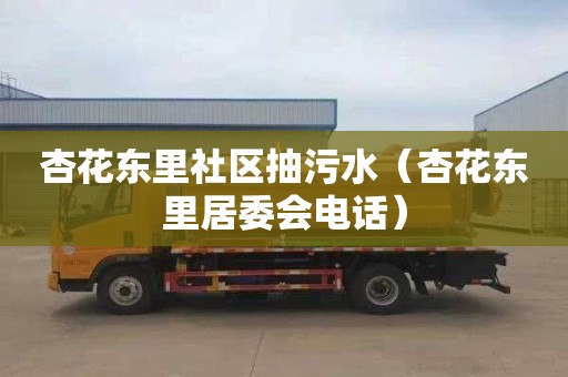 杏花东里社区抽污水（杏花东里居委会电话）