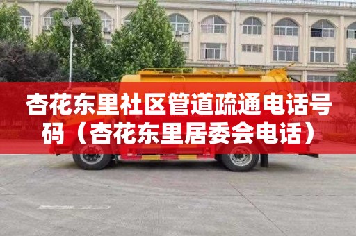杏花东里社区管道疏通电话号码（杏花东里居委会电话）