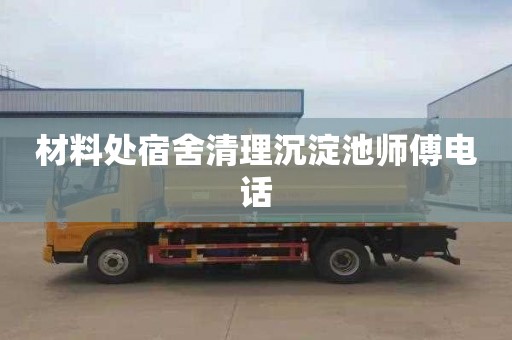 材料处宿舍清理沉淀池师傅电话