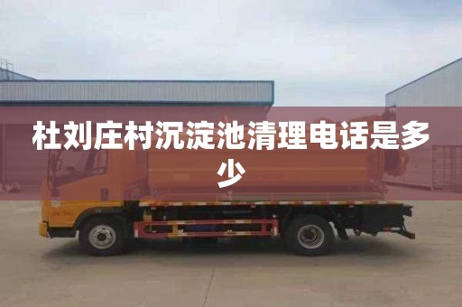 杜刘庄村沉淀池清理电话是多少