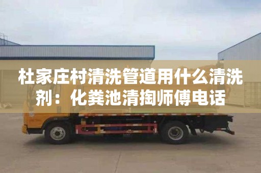 杜家庄村清洗管道用什么清洗剂：化粪池清掏师傅电话