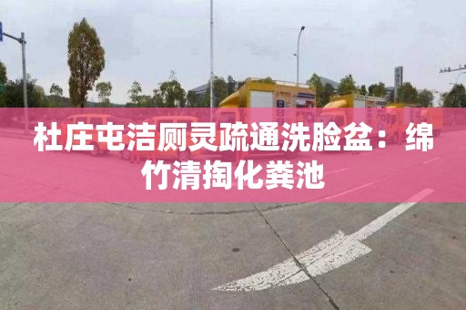 杜庄屯洁厕灵疏通洗脸盆：绵竹清掏化粪池