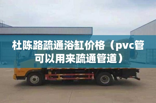 杜陈路疏通浴缸价格（pvc管可以用来疏通管道）