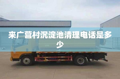来广营村沉淀池清理电话是多少