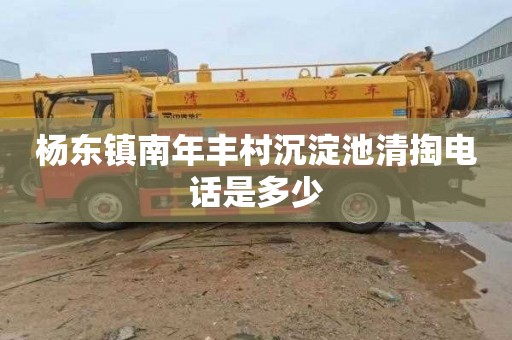 杨东镇南年丰村沉淀池清掏电话是多少