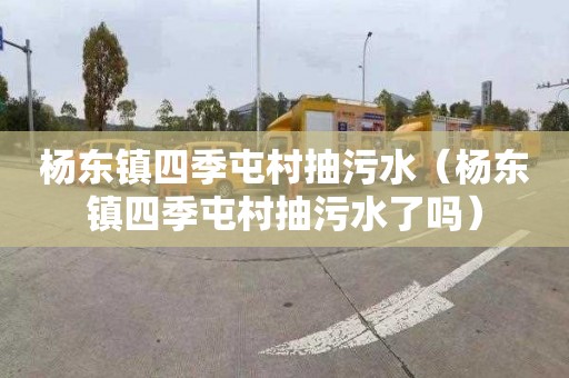 杨东镇四季屯村抽污水（杨东镇四季屯村抽污水了吗）