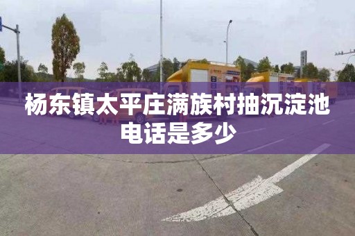 杨东镇太平庄满族村抽沉淀池电话是多少