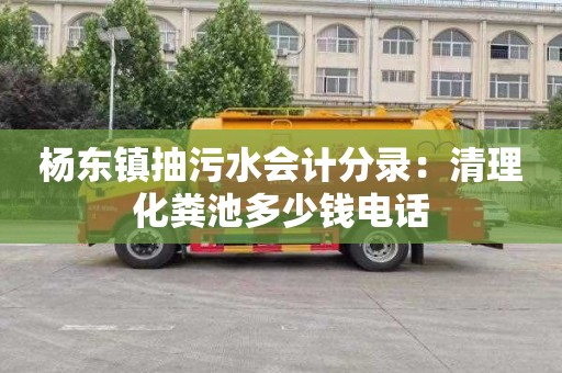 杨东镇抽污水会计分录：清理化粪池多少钱电话