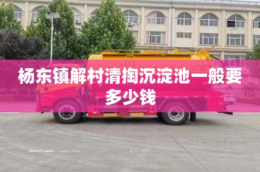 杨东镇解村清掏沉淀池一般要多少钱