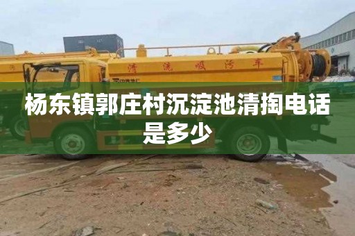 杨东镇郭庄村沉淀池清掏电话是多少