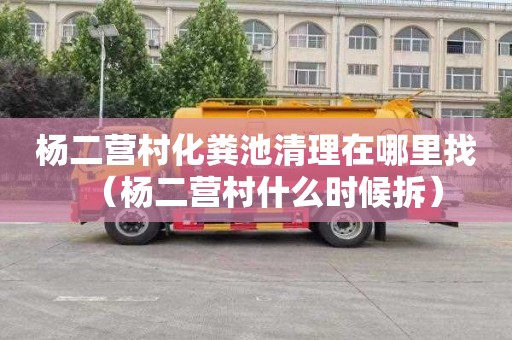 杨二营村化粪池清理在哪里找（杨二营村什么时候拆）