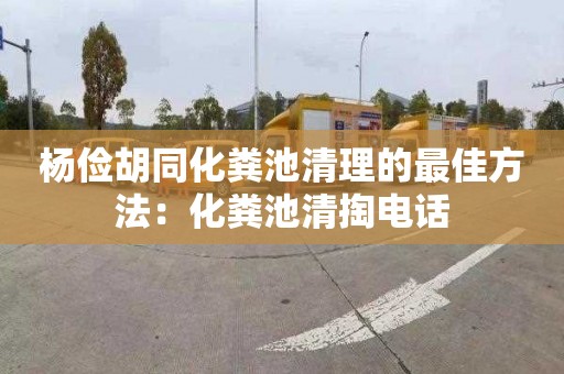 杨俭胡同化粪池清理的最佳方法：化粪池清掏电话