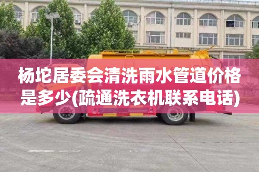 杨坨居委会清洗雨水管道价格是多少(疏通洗衣机联系电话)