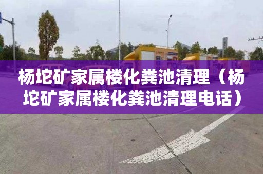 杨坨矿家属楼化粪池清理（杨坨矿家属楼化粪池清理电话）
