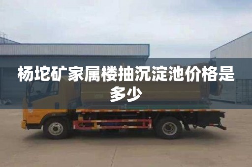 杨坨矿家属楼抽沉淀池价格是多少