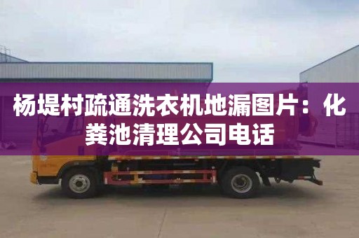 杨堤村疏通洗衣机地漏图片：化粪池清理公司电话